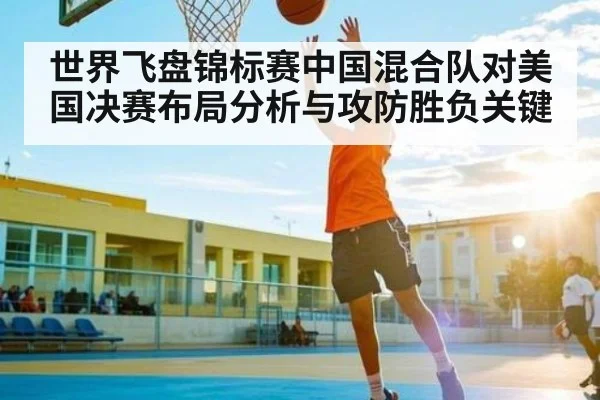 世界飞盘锦标赛中国混合队对美国决赛布局分析与攻防胜负关键
